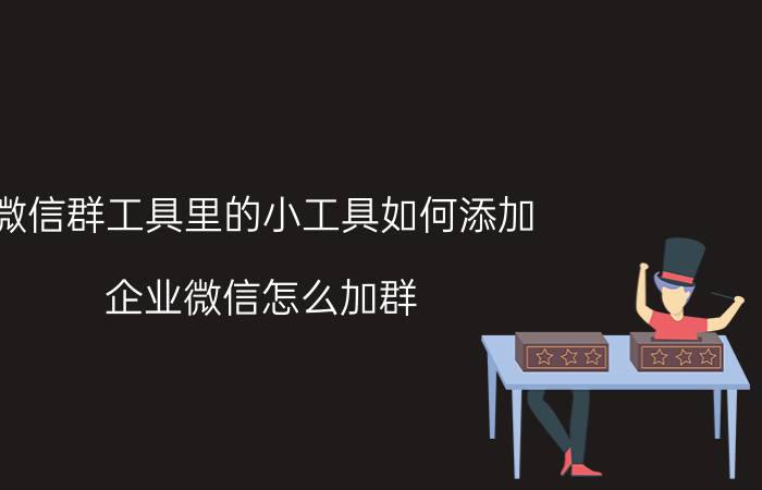 微信群工具里的小工具如何添加 企业微信怎么加群？